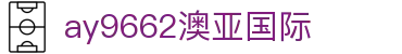 ay9662澳亚国际_澳亚国际平台_登录注册最新网址